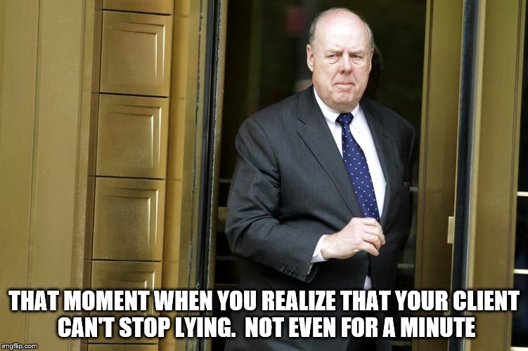 Trump's Lawyer Realizes He Can't Not Lie | THAT MOMENT WHEN YOU REALIZE THAT YOUR CLIENT CAN'T STOP LYING.  NOT EVEN FOR A MINUTE | image tagged in trumps lawyer,trump can't stop lying,trump is a lier,trump is a lying pie of crap | made w/ Imgflip meme maker