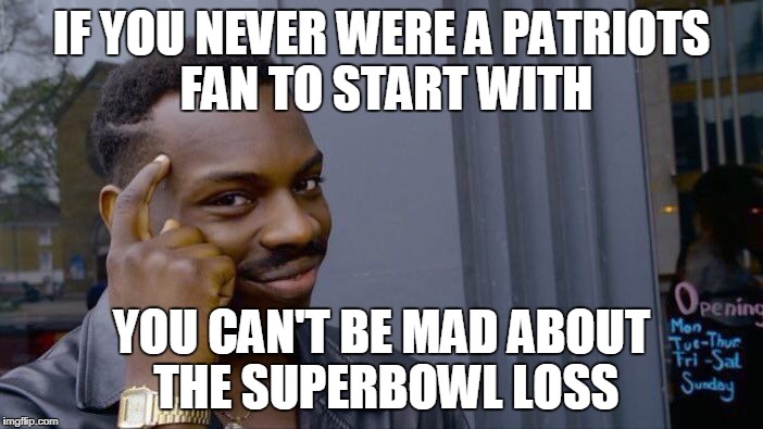 brady loss superbowl | IF YOU NEVER WERE A PATRIOTS FAN TO START WITH; YOU CAN'T BE MAD ABOUT THE SUPERBOWL LOSS | image tagged in memes,roll safe think about it | made w/ Imgflip meme maker