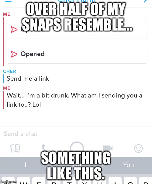 Snapchat conversations be like... | OVER HALF OF MY SNAPS RESEMBLE... SOMETHING LIKE THIS. | image tagged in snapchat,i forgot,best friend forever | made w/ Imgflip meme maker