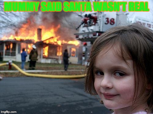 Disaster Girl | MUMMY SAID SANTA WASN'T REAL | image tagged in memes,disaster girl | made w/ Imgflip meme maker