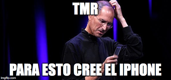 Steve Jobs Baffled | TMR; PARA ESTO CREE EL IPHONE | image tagged in steve jobs baffled | made w/ Imgflip meme maker