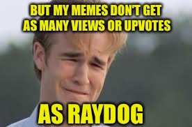 BUT MY MEMES DON'T GET AS MANY VIEWS OR UPVOTES AS RAYDOG | made w/ Imgflip meme maker