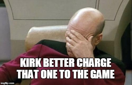 Captain Picard Facepalm Meme | KIRK BETTER CHARGE THAT ONE TO THE GAME | image tagged in memes,captain picard facepalm | made w/ Imgflip meme maker