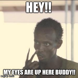 Look At Me Meme | HEY!! MY EYES ARE UP HERE BUDDY!! | image tagged in memes,look at me | made w/ Imgflip meme maker