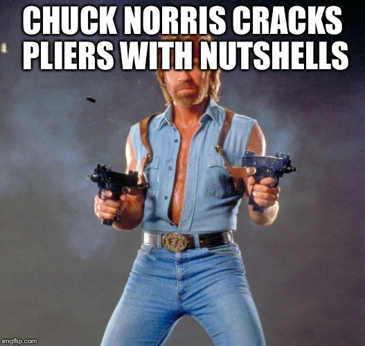 Chuck Norris Guns Meme | CHUCK NORRIS CRACKS PLIERS WITH NUTSHELLS | image tagged in memes,chuck norris guns,chuck norris | made w/ Imgflip meme maker