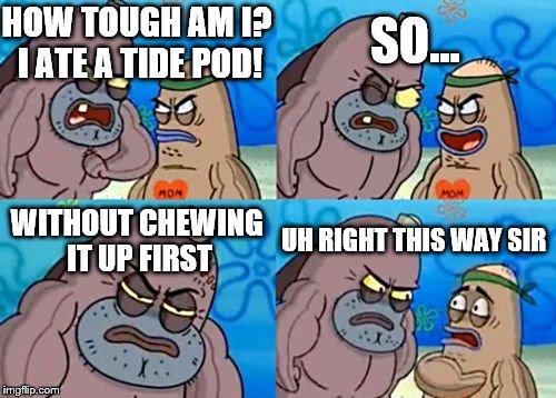 Just shove it down my throat! | SO... HOW TOUGH AM I? I ATE A TIDE POD! WITHOUT CHEWING IT UP FIRST; UH RIGHT THIS WAY SIR | image tagged in memes,how tough are you,tide pod,spongebob,chewing,swallow | made w/ Imgflip meme maker