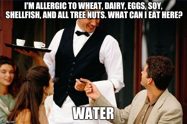 waiter | I'M ALLERGIC TO WHEAT, DAIRY, EGGS, SOY, SHELLFISH, AND ALL TREE NUTS. WHAT CAN I EAT HERE? WATER | image tagged in waiter,memes,funny,food allergies | made w/ Imgflip meme maker