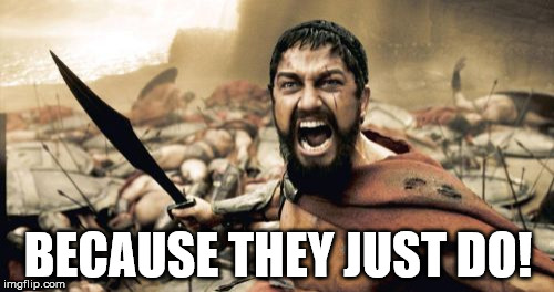 Sparta Leonidas | BECAUSE THEY JUST DO! | image tagged in memes,sparta leonidas | made w/ Imgflip meme maker