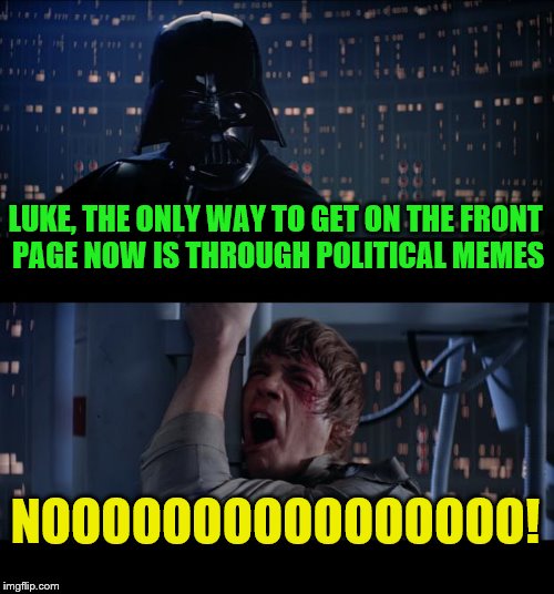 I miss the cancerous tide pod era now | LUKE, THE ONLY WAY TO GET ON THE FRONT PAGE NOW IS THROUGH POLITICAL MEMES; NOOOOOOOOOOOOOOOO! | image tagged in memes,star wars no,political meme | made w/ Imgflip meme maker