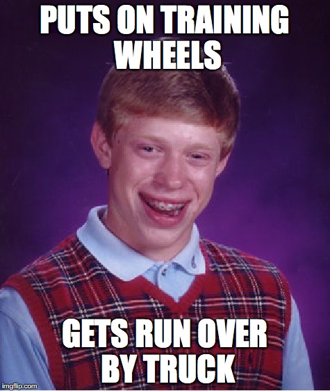 Bad Luck Brian Meme | PUTS ON TRAINING WHEELS; GETS RUN OVER BY TRUCK | image tagged in memes,bad luck brian | made w/ Imgflip meme maker