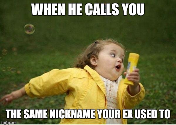 Chubby Bubbles Girl Meme | WHEN HE CALLS YOU; THE SAME NICKNAME YOUR EX USED TO | image tagged in memes,chubby bubbles girl | made w/ Imgflip meme maker