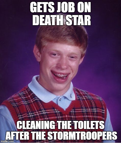 They always miss... | GETS JOB ON DEATH STAR CLEANING THE TOILETS AFTER THE STORMTROOPERS | image tagged in memes,bad luck brian | made w/ Imgflip meme maker