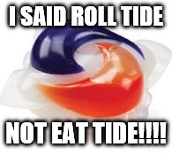 Tide Pod | I SAID ROLL TIDE; NOT EAT TIDE!!!! | image tagged in tide pod | made w/ Imgflip meme maker