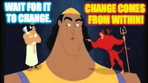 WAIT FOR IT TO CHANGE. CHANGE COMES FROM WITHIN! | made w/ Imgflip meme maker