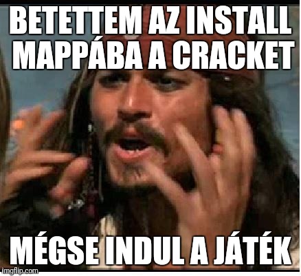 Jack Sparrow | BETETTEM AZ INSTALL MAPPÁBA A CRACKET; MÉGSE INDUL A JÁTÉK | image tagged in jack sparrow | made w/ Imgflip meme maker