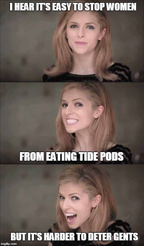 Deter Gents | I HEAR IT'S EASY TO STOP WOMEN; FROM EATING TIDE PODS; BUT IT'S HARDER TO DETER GENTS | image tagged in bad pun anna kendrick,tide pods,detergents | made w/ Imgflip meme maker