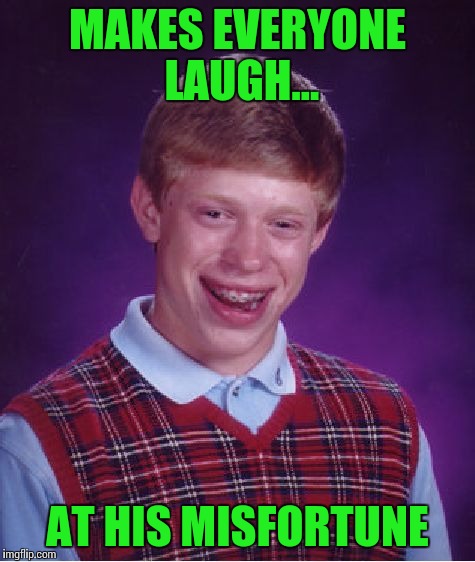 Bad Luck Brian Meme | MAKES EVERYONE LAUGH... AT HIS MISFORTUNE | image tagged in memes,bad luck brian | made w/ Imgflip meme maker