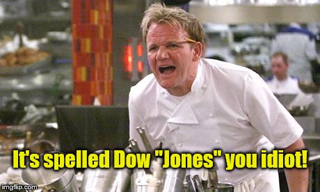 Gordon Ramsey | It's spelled Dow "Jones" you idiot! | image tagged in gordon ramsey | made w/ Imgflip meme maker