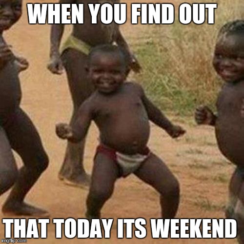 Third World Success Kid | WHEN YOU FIND OUT; THAT TODAY ITS WEEKEND | image tagged in memes,third world success kid | made w/ Imgflip meme maker