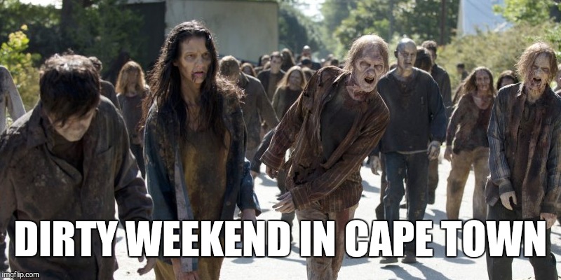 Cape Town | DIRTY WEEKEND IN CAPE TOWN | image tagged in zombies | made w/ Imgflip meme maker