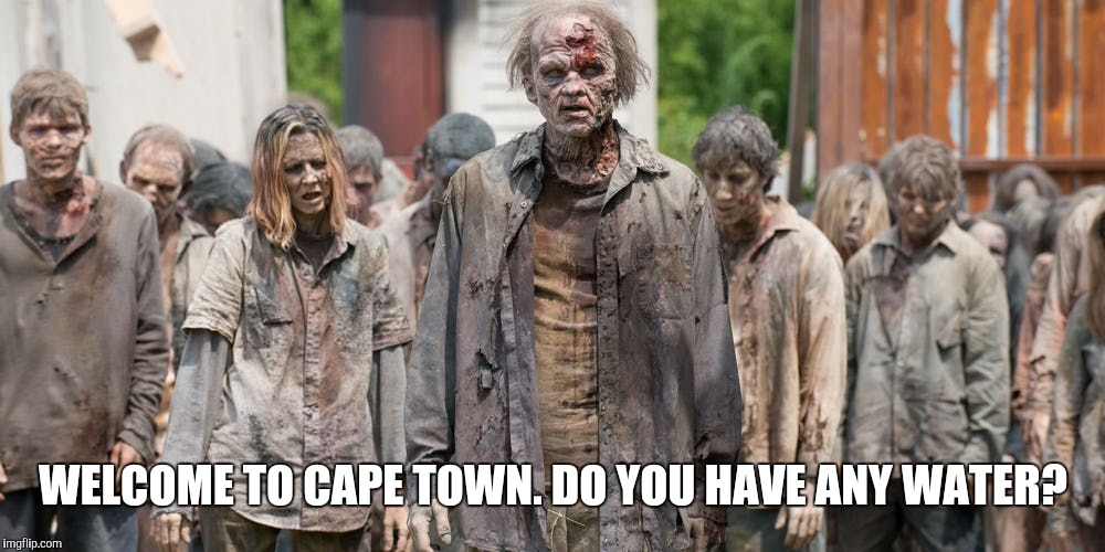 Cape Town | WELCOME TO CAPE TOWN. DO YOU HAVE ANY WATER? | image tagged in zombies | made w/ Imgflip meme maker