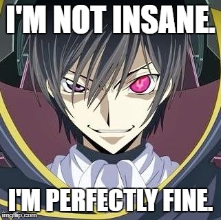 Fancy Anime guy | I'M NOT INSANE. I'M PERFECTLY FINE. | image tagged in fancy anime guy | made w/ Imgflip meme maker