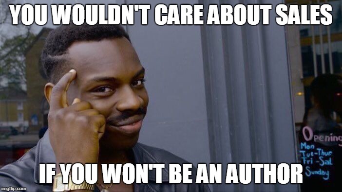 Roll Safe Think About It Meme | YOU WOULDN'T CARE ABOUT SALES; IF YOU WON'T BE AN AUTHOR | image tagged in memes,roll safe think about it | made w/ Imgflip meme maker