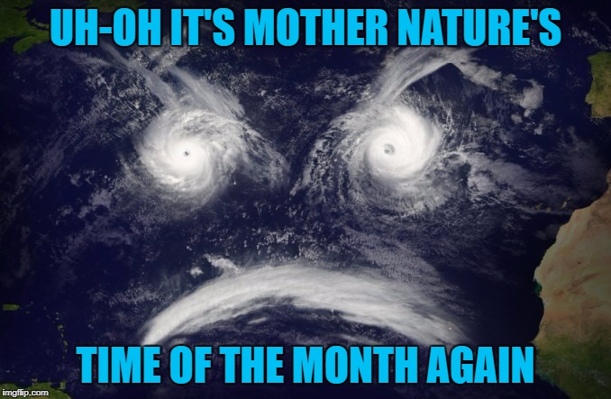 The storms are coming!!! | UH-OH IT'S MOTHER NATURE'S; TIME OF THE MONTH AGAIN | image tagged in cloud face,memes,mother nature,funny,weather,earth is not amused | made w/ Imgflip meme maker