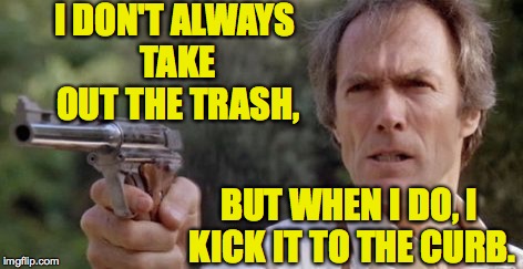 Don't forget, America.  You have chores to do. | I DON'T ALWAYS TAKE OUT THE TRASH, BUT WHEN I DO, I KICK IT TO THE CURB. | image tagged in memes,clint eastwood,chores | made w/ Imgflip meme maker
