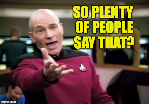 Picard Wtf Meme | SO PLENTY OF PEOPLE SAY THAT? | image tagged in memes,picard wtf | made w/ Imgflip meme maker