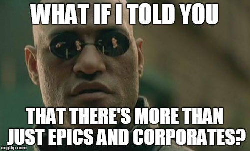 Matrix Morpheus Meme | WHAT IF I TOLD YOU; THAT THERE'S MORE THAN JUST EPICS AND CORPORATES? | image tagged in memes,matrix morpheus | made w/ Imgflip meme maker