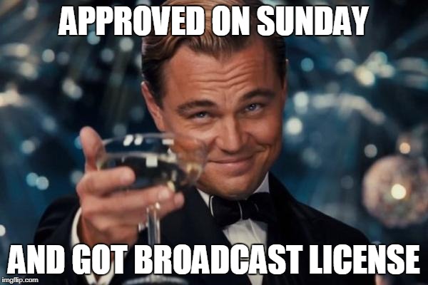 Leonardo Dicaprio Cheers Meme | APPROVED ON SUNDAY; AND GOT BROADCAST LICENSE | image tagged in memes,leonardo dicaprio cheers | made w/ Imgflip meme maker