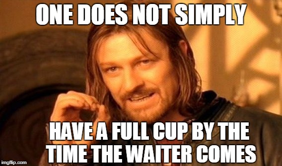 One Does Not Simply Meme | ONE DOES NOT SIMPLY; HAVE A FULL CUP BY THE TIME THE WAITER COMES | image tagged in memes,one does not simply | made w/ Imgflip meme maker