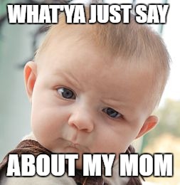 Skeptical Baby | WHAT'YA JUST SAY; ABOUT MY MOM | image tagged in memes,skeptical baby | made w/ Imgflip meme maker