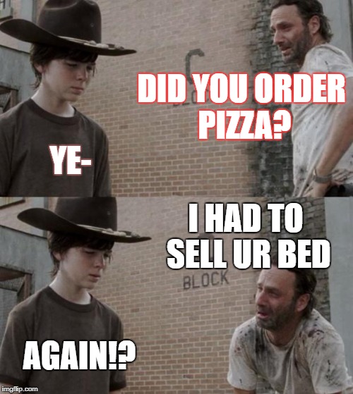 Rick and Carl Meme | DID YOU ORDER PIZZA? YE-; I HAD TO SELL UR BED; AGAIN!? | image tagged in memes,rick and carl | made w/ Imgflip meme maker