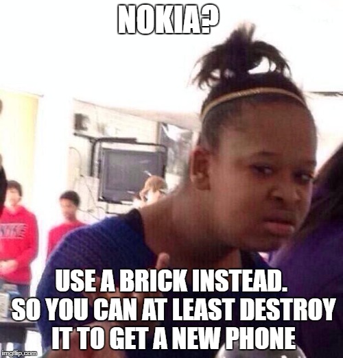 Black Girl Wat Meme | NOKIA? USE A BRICK INSTEAD. SO YOU CAN AT LEAST DESTROY IT TO GET A NEW PHONE | image tagged in memes,black girl wat | made w/ Imgflip meme maker