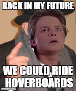Back in my future we were waiting for them although it’s 2018 already! –_–# | BACK IN MY FUTURE; WE COULD RIDE HOVERBOARDS | image tagged in back in my day,back to the future,hoverboard,unbreaklp | made w/ Imgflip meme maker