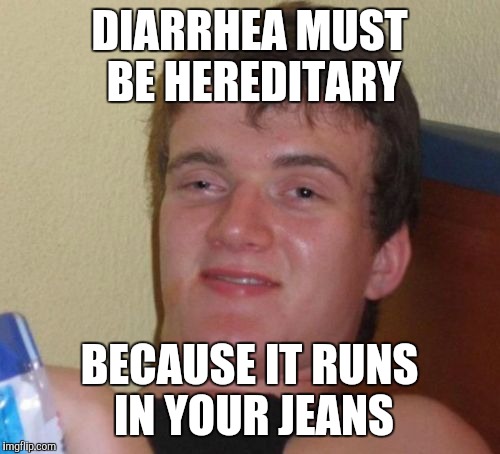 It does run in your jeans  | DIARRHEA MUST BE HEREDITARY; BECAUSE IT RUNS IN YOUR JEANS | image tagged in memes,10 guy,jbmemegeek,bad puns | made w/ Imgflip meme maker