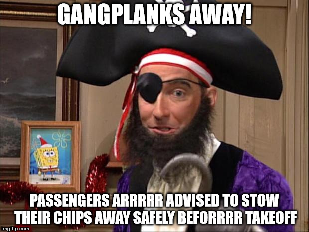 pirate spongebob | GANGPLANKS AWAY! PASSENGERS ARRRRR ADVISED TO STOW THEIR CHIPS AWAY SAFELY BEFORRRR TAKEOFF | image tagged in pirate spongebob | made w/ Imgflip meme maker