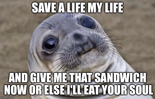 Awkward Moment Sealion | SAVE A LIFE MY LIFE; AND GIVE ME THAT SANDWICH NOW OR ELSE I'LL EAT YOUR SOUL | image tagged in memes,awkward moment sealion | made w/ Imgflip meme maker