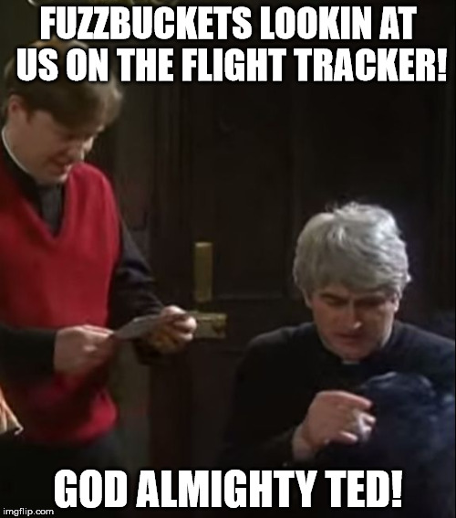 Father Ted | FUZZBUCKETS LOOKIN AT US ON THE FLIGHT TRACKER! GOD ALMIGHTY TED! | image tagged in father ted | made w/ Imgflip meme maker