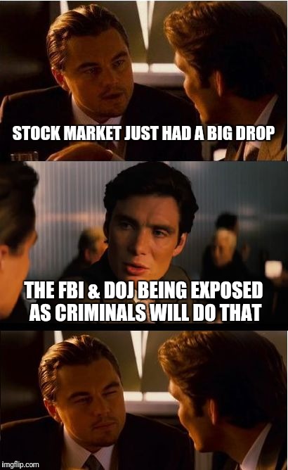 Inception | STOCK MARKET JUST HAD A BIG DROP; THE FBI & DOJ BEING EXPOSED AS CRIMINALS WILL DO THAT | image tagged in memes,inception | made w/ Imgflip meme maker