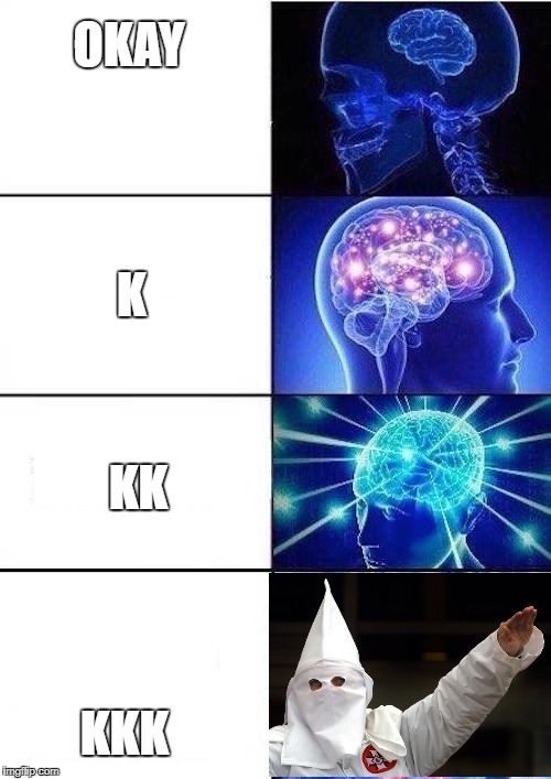 Brain Mind Expanding | OKAY; K; KK; KKK | image tagged in brain mind expanding | made w/ Imgflip meme maker