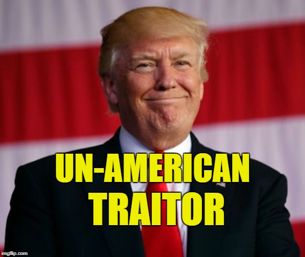 UN-AMERICAN; TRAITOR | image tagged in un-american traitor trump | made w/ Imgflip meme maker