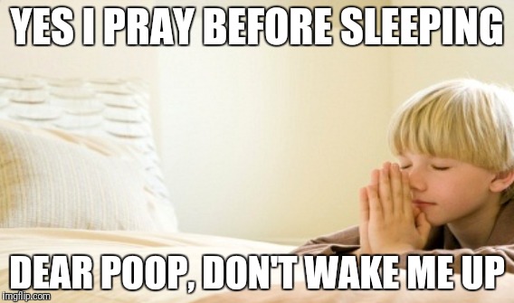 Prayer | YES I PRAY BEFORE SLEEPING; DEAR POOP, DON'T WAKE ME UP | image tagged in prayer,praying,sleep,sleeping,poop,pooping | made w/ Imgflip meme maker
