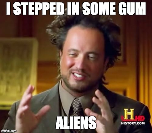 Ancient Aliens Meme | I STEPPED IN SOME GUM; ALIENS | image tagged in memes,ancient aliens | made w/ Imgflip meme maker