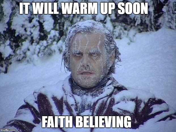 Jack Nicholson The Shining Snow Meme | IT WILL WARM UP SOON; FAITH BELIEVING | image tagged in memes,jack nicholson the shining snow | made w/ Imgflip meme maker