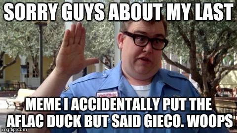 Sorry Folks | SORRY GUYS ABOUT MY LAST; MEME I ACCIDENTALLY PUT THE AFLAC DUCK BUT SAID GIECO. WOOPS | image tagged in sorry folks | made w/ Imgflip meme maker