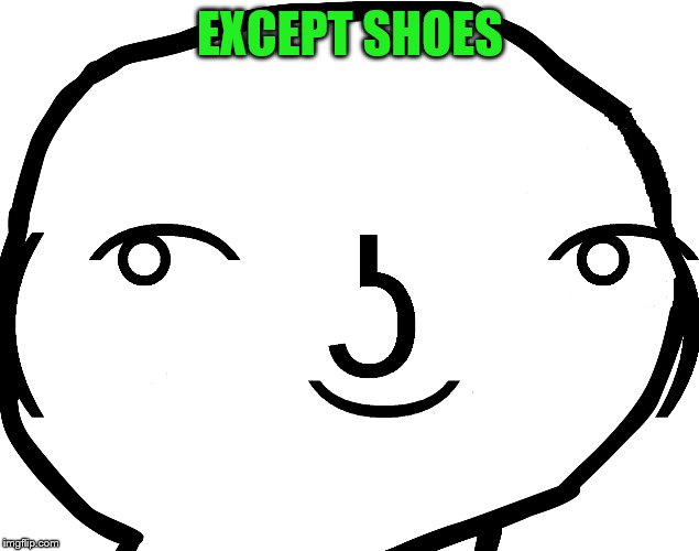 EXCEPT SHOES | made w/ Imgflip meme maker