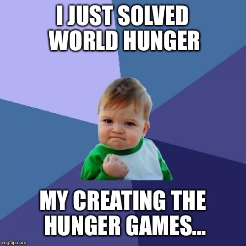 Success Kid Meme | I JUST SOLVED WORLD HUNGER; MY CREATING THE HUNGER GAMES... | image tagged in memes,success kid | made w/ Imgflip meme maker
